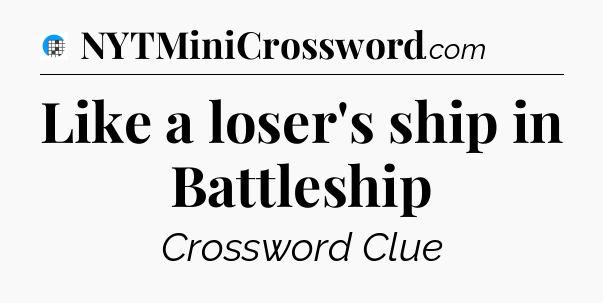 Like a loser's ship in Battleship Crossword Clue