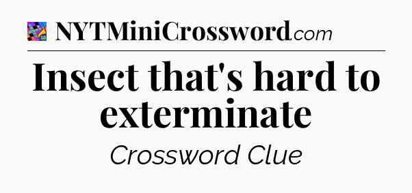 Insect that's hard to exterminate Crossword Clue