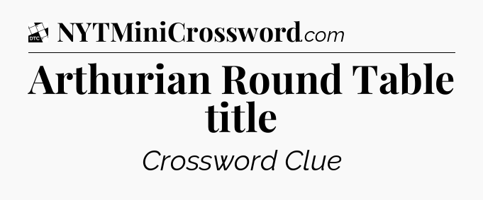 Arthurian Round Table title - Daily Themed Classic Crossword