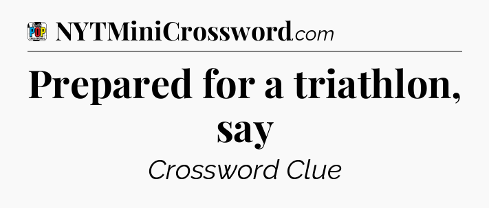 Prepared for a triathlon, say Crossword Clue