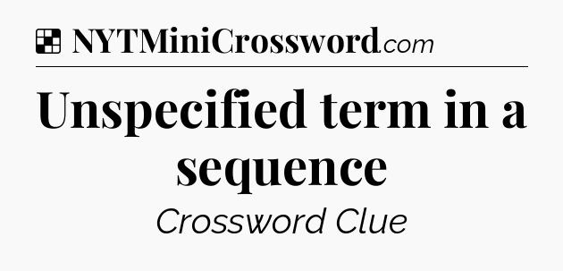 Solution: Unspecified term in a sequence - NYT Crossword