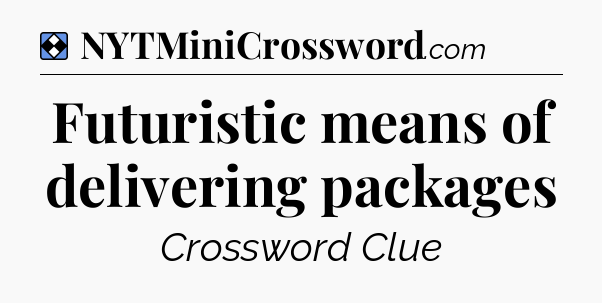 Solution: Futuristic means of delivering packages - NYT Mini Crossword