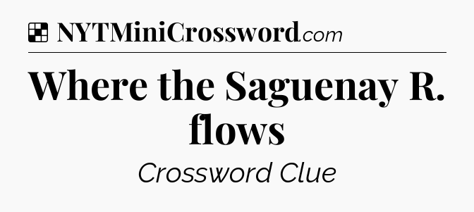 Solution: Where the Saguenay R. flows - NYT Crossword