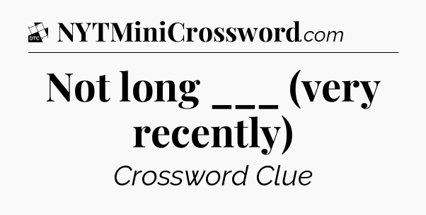 Not long ___ (very recently) - Daily Themed Classic Crossword