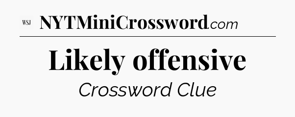 Likely offensive - WSJ Crossword