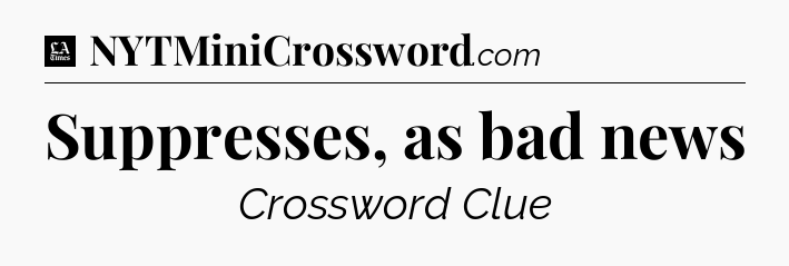 Suppresses, as bad news - LA Times Crossword