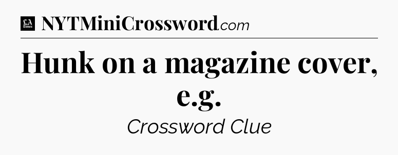 Hunk on a magazine cover, e.g - LA Times Crossword