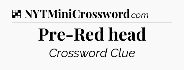 Solution: Pre-Red head - NYT Crossword