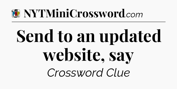Send to an updated website, say Crossword Clue