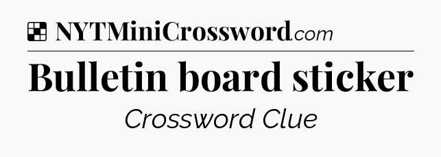 Solution: Bulletin board sticker - NYT Crossword