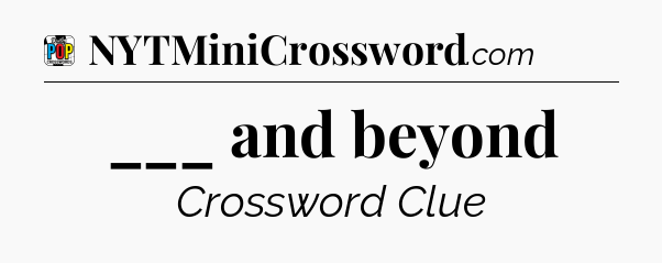 ___ and beyond Crossword Clue