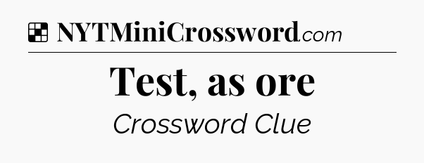 Solution: Test, as ore - NYT Crossword