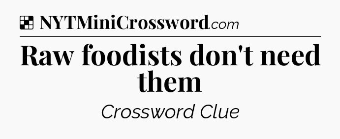 Solution: Raw foodists don't need them - NYT Crossword
