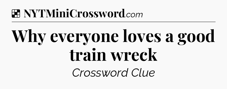 Solution: Why everyone loves a good train wreck - NYT Crossword