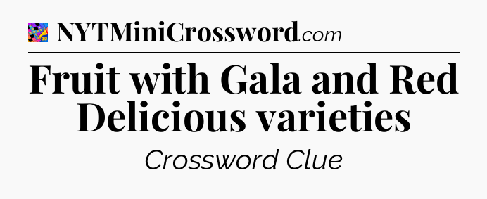Fruit with Gala and Red Delicious varieties Crossword Clue