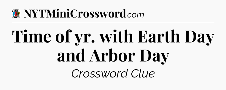 Time of yr. with Earth Day and Arbor Day Crossword Clue