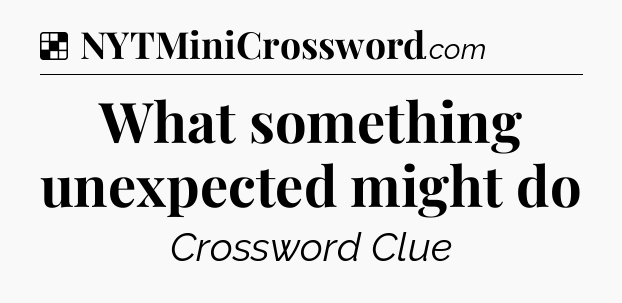 Solution: What something unexpected might do - NYT Crossword