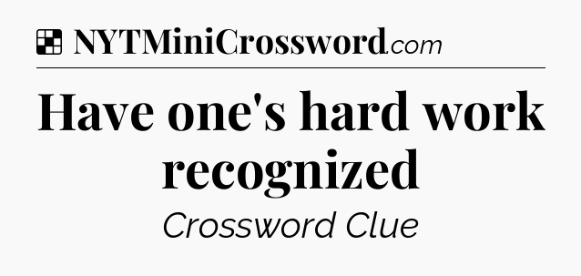 Solution: Have one's hard work recognized - NYT Crossword