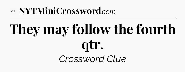 They may follow the fourth qtr - WSJ Crossword