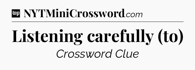 Listening carefully (to) Crossword Clue