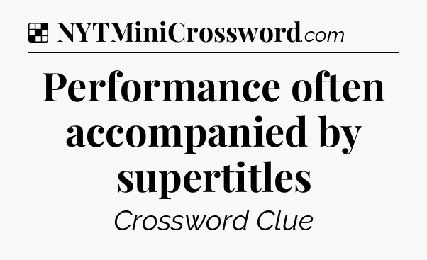 Solution: Performance often accompanied by supertitles - NYT Crossword