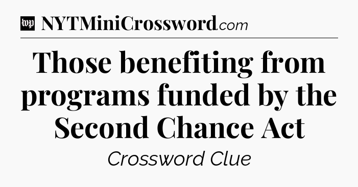 Those benefiting from programs funded by the Second Chance Act Crossword Clue