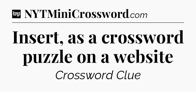 Insert, as a crossword puzzle on a website Crossword Clue