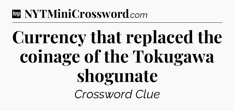 Currency that replaced the coinage of the Tokugawa shogunate Crossword Clue