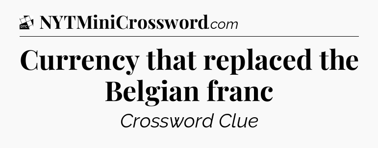 Currency that replaced the Belgian franc - Daily Themed Classic Crossword