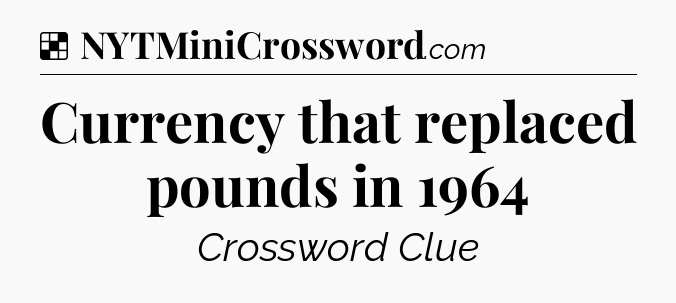 Solution: Currency that replaced pounds in 1964 - NYT Crossword