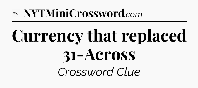 Currency that replaced 31-Across - WSJ Crossword