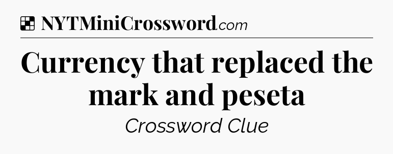 Solution: Currency that replaced the mark and peseta - NYT Crossword