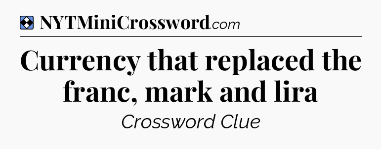 Solution: Currency that replaced the franc, mark and lira - NYT Mini Crossword