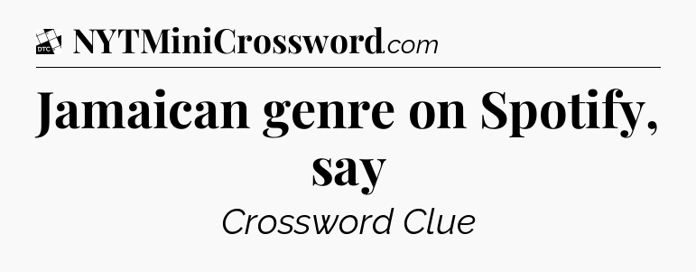 Jamaican genre on Spotify, say - Daily Themed Classic Crossword