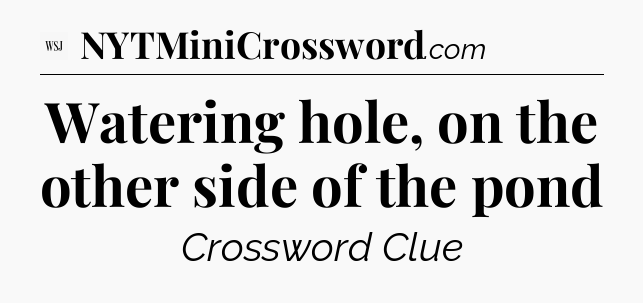 Watering hole, on the other side of the pond - WSJ Crossword