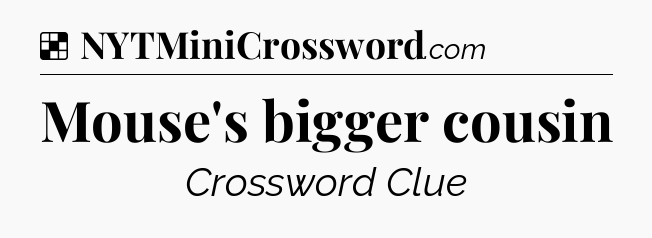 Solution: Mouse's bigger cousin - NYT Crossword