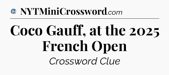 Coco Gauff, at the 2025 French Open Crossword Clue