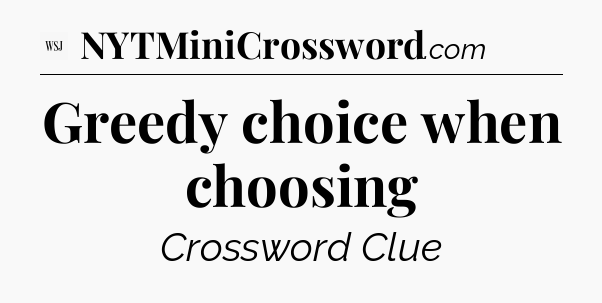 Greedy choice when choosing - WSJ Crossword