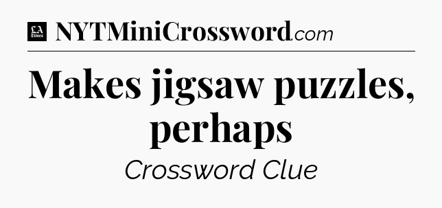 Makes jigsaw puzzles, perhaps - LA Times Crossword