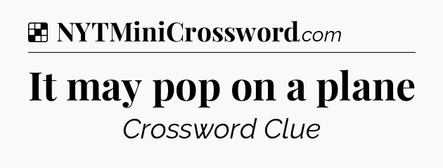 Solution: It may pop on a plane - NYT Crossword