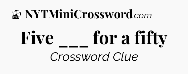 Five ___ for a fifty - Daily Themed Classic Crossword