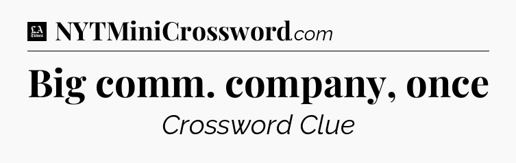 Big comm. company, once - LA Times Crossword