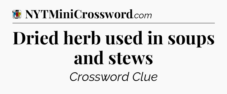 Dried herb used in soups and stews Crossword Clue