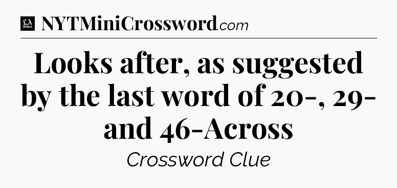 Looks after, as suggested by the last word of 20-, 29- and 46-Across - LA Times Crossword