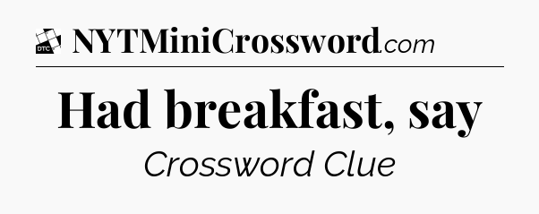 Had breakfast, say - Daily Themed Classic Crossword