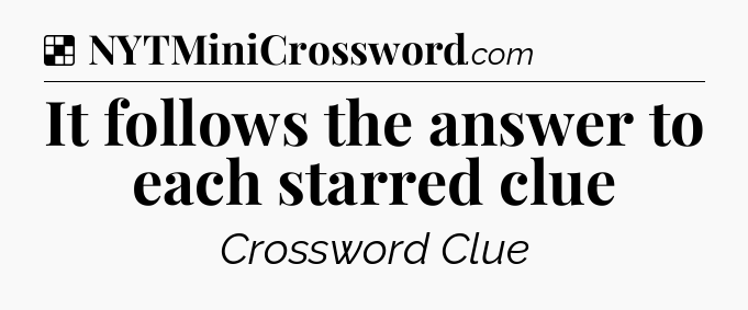 Solution: It follows the answer to each starred clue - NYT Crossword