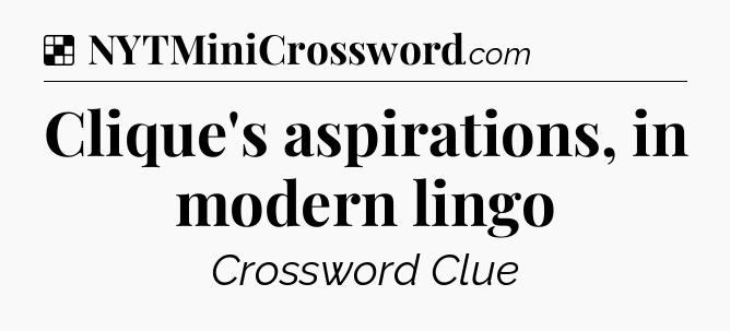 Solution: Clique's aspirations, in modern lingo - NYT Crossword
