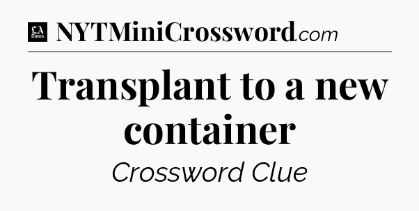 Transplant to a new container - LA Times Crossword