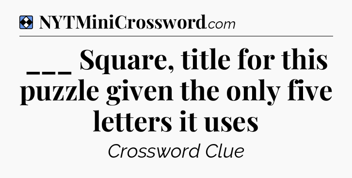 Solution: ___ Square, title for this puzzle given the only five letters it uses - NYT Mini Crossword