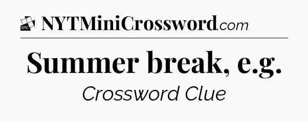 Summer break, e.g - Daily Themed Classic Crossword